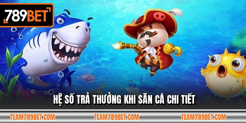 Hệ số trả thưởng khi săn cá chi tiết