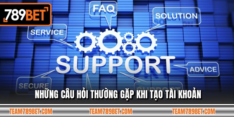 Những câu hỏi thường gặp khi tạo tài khoản