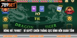 Rồng Hổ 789BET - Bí Quyết Chiến Thắng Cực Đỉnh Nên Quan Tâm