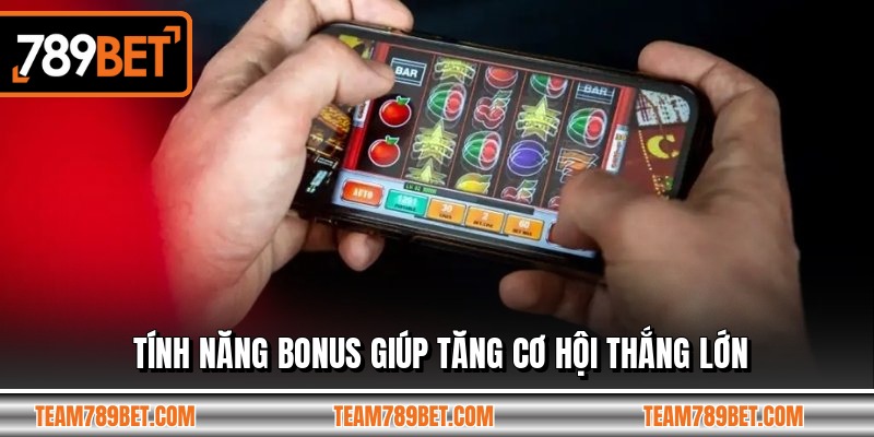 Tính năng bonus giúp tăng cơ hội thắng lớn